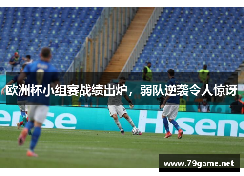 欧洲杯小组赛战绩出炉，弱队逆袭令人惊讶