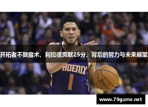 开拓者不敌魔术，利拉德贡献25分，背后的努力与未来展望