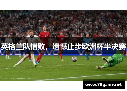英格兰队惜败，遗憾止步欧洲杯半决赛