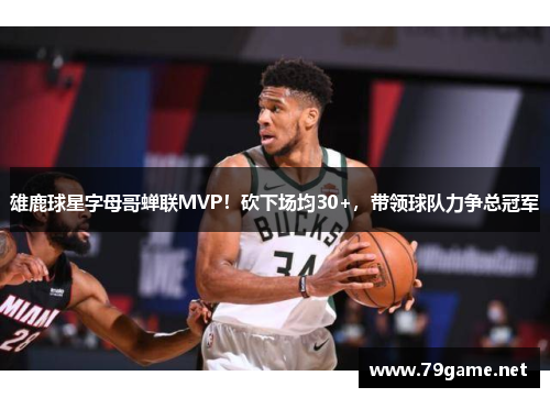 雄鹿球星字母哥蝉联MVP！砍下场均30+，带领球队力争总冠军