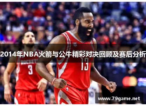 2014年NBA火箭与公牛精彩对决回顾及赛后分析