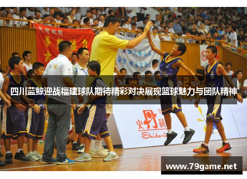 四川蓝鲸迎战福建球队期待精彩对决展现篮球魅力与团队精神