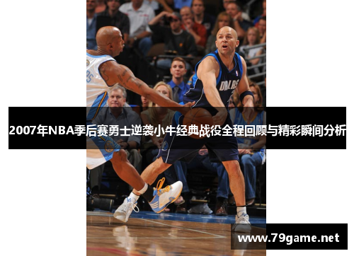 2007年NBA季后赛勇士逆袭小牛经典战役全程回顾与精彩瞬间分析