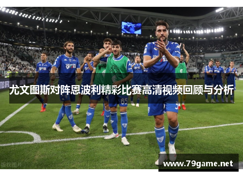 尤文图斯对阵恩波利精彩比赛高清视频回顾与分析