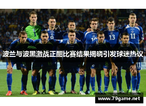 波兰与波黑激战正酣比赛结果揭晓引发球迷热议
