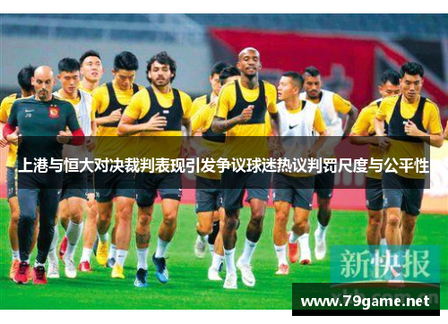 上港与恒大对决裁判表现引发争议球迷热议判罚尺度与公平性