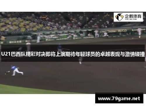 U21巴西队精彩对决即将上演期待年轻球员的卓越表现与激情碰撞