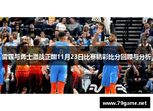 雷霆与勇士激战正酣11月23日比赛精彩比分回顾与分析