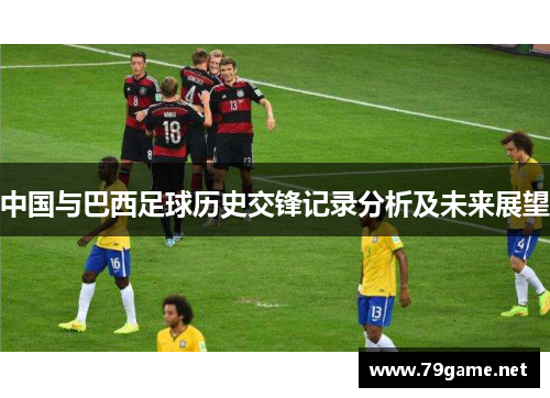 中国与巴西足球历史交锋记录分析及未来展望