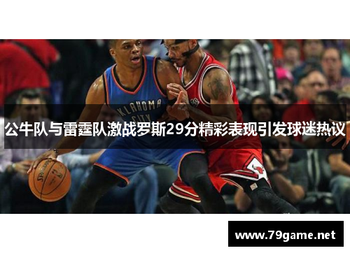 公牛队与雷霆队激战罗斯29分精彩表现引发球迷热议