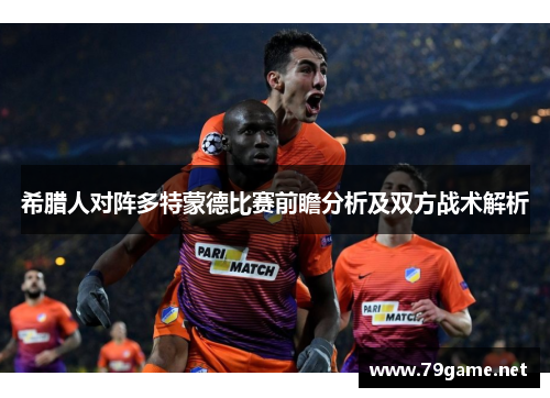 希腊人对阵多特蒙德比赛前瞻分析及双方战术解析