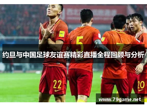约旦与中国足球友谊赛精彩直播全程回顾与分析
