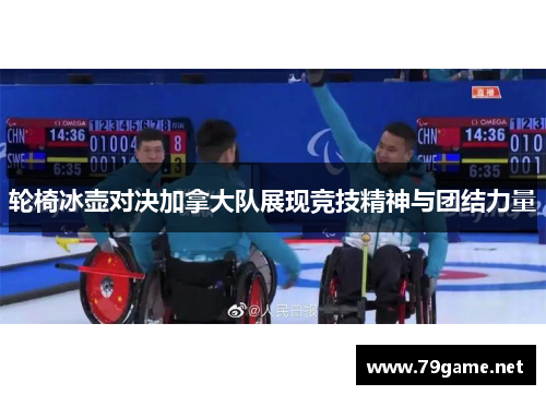 轮椅冰壶对决加拿大队展现竞技精神与团结力量