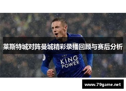 莱斯特城对阵曼城精彩录播回顾与赛后分析