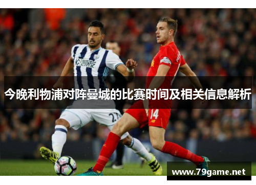 今晚利物浦对阵曼城的比赛时间及相关信息解析