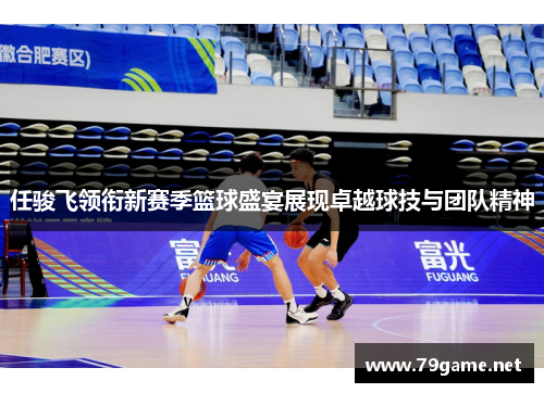 任骏飞领衔新赛季篮球盛宴展现卓越球技与团队精神
