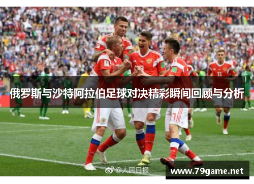 俄罗斯与沙特阿拉伯足球对决精彩瞬间回顾与分析