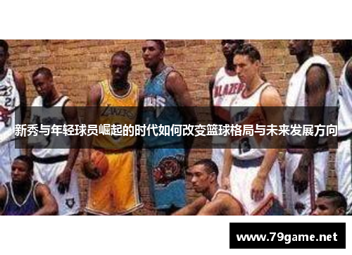 新秀与年轻球员崛起的时代如何改变篮球格局与未来发展方向