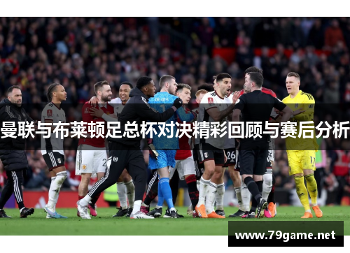 曼联与布莱顿足总杯对决精彩回顾与赛后分析